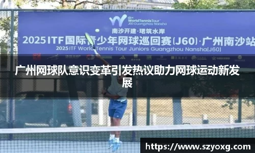 广州网球队意识变革引发热议助力网球运动新发展
