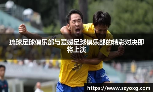 琉球足球俱乐部与爱嫒足球俱乐部的精彩对决即将上演