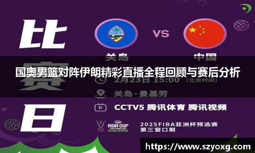 国奥男篮对阵伊朗精彩直播全程回顾与赛后分析